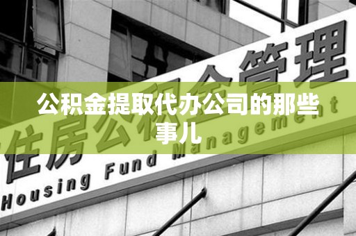 台江公积金提取代办公司的那些事儿