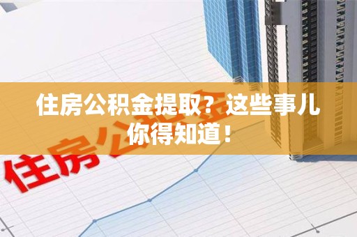 台江住房公积金提取？这些事儿你得知道！