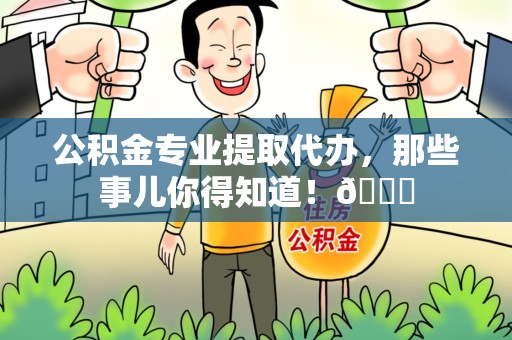 台江公积金专业提取代办，那些事儿你得知道！😎