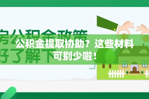 台江公积金提取协助？这些材料可别少啦！