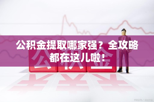 台江公积金提取哪家强？全攻略都在这儿啦！