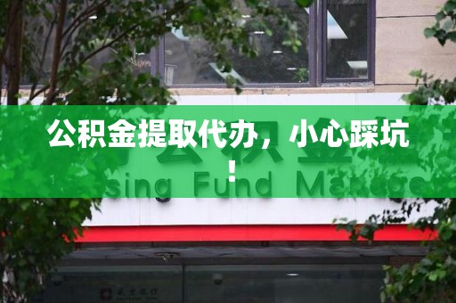 台江公积金提取代办，小心踩坑！