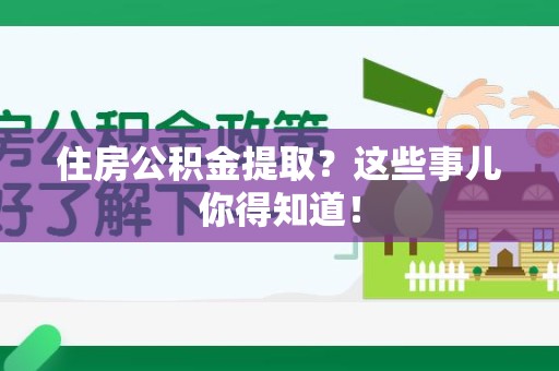 台江住房公积金提取？这些事儿你得知道！