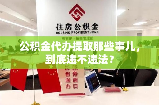 台江公积金代办提取那些事儿，到底违不违法？