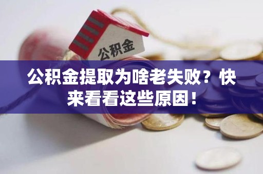 台江公积金提取为啥老失败？快来看看这些原因！