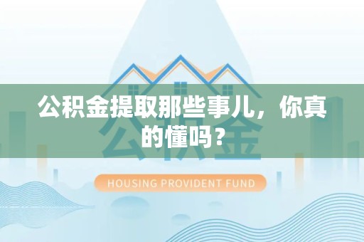 台江公积金提取那些事儿，你真的懂吗？