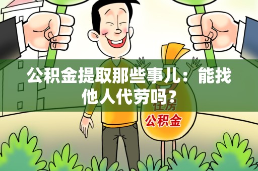 台江公积金提取那些事儿：能找他人代劳吗？