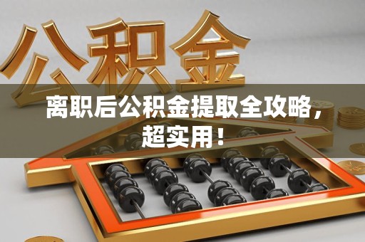 台江离职后公积金提取全攻略，超实用！