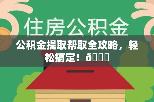 台江公积金提取帮取全攻略，轻松搞定！😎