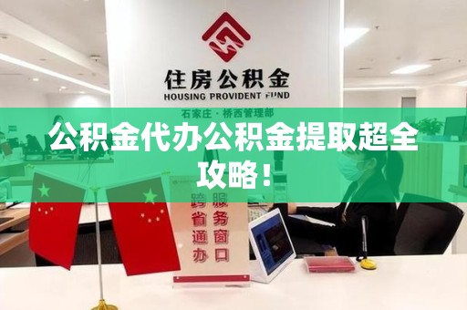台江公积金代办公积金提取超全攻略！