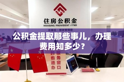 台江公积金提取那些事儿,办理费用知多少? 台江公积金提取那些事儿,办理费用知多少?