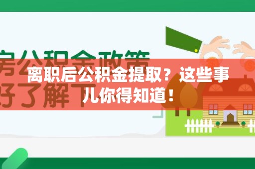 台江离职后公积金提取？这些事儿你得知道！