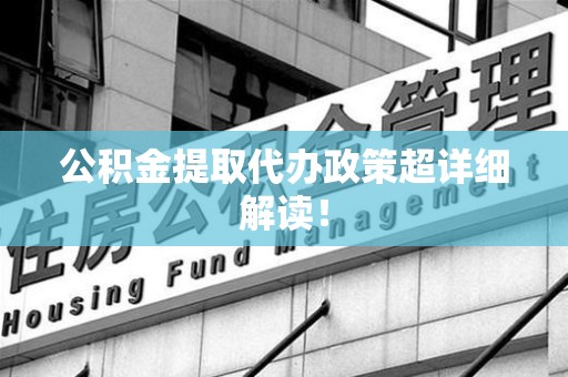 台江公积金提取代办政策超详细解读！