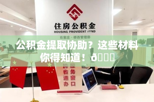 台江公积金提取协助？这些材料你得知道！😎