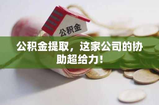 台江公积金提取，这家公司的协助超给力！