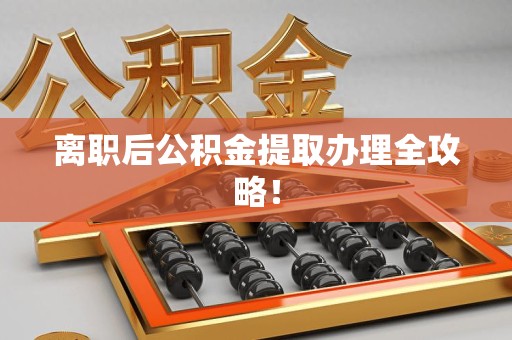 台江离职后公积金提取办理全攻略！