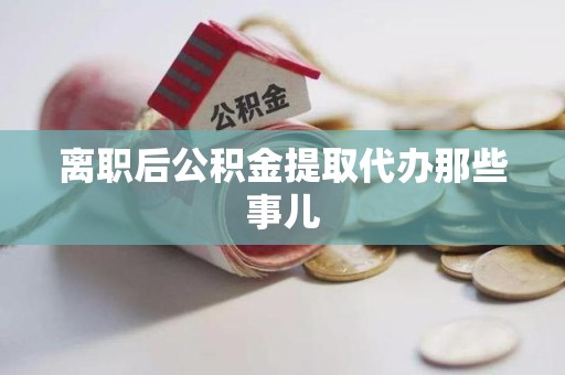 台江离职后公积金提取代办那些事儿