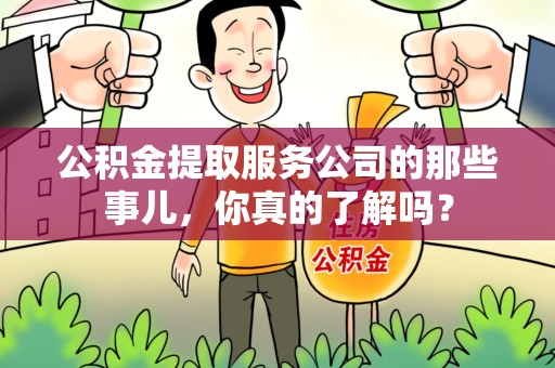 台江公积金提取服务公司的那些事儿，你真的了解吗？