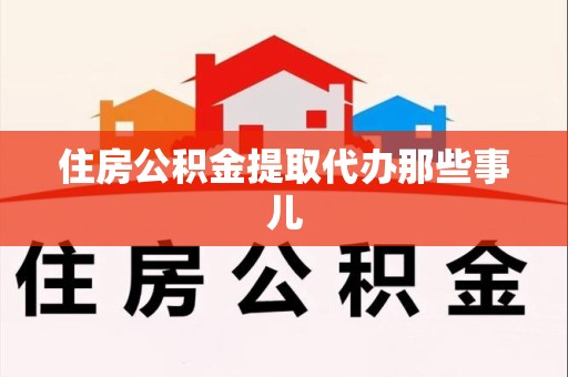 台江住房公积金提取代办那些事儿
