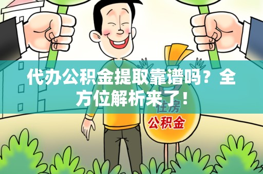 台江代办公积金提取靠谱吗?全方位解析来了! 台江代办公积金提取靠谱吗?全方位解析来了!