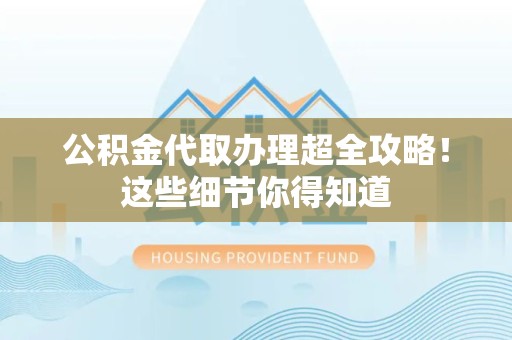 台江公积金代取办理超全攻略！这些细节你得知道