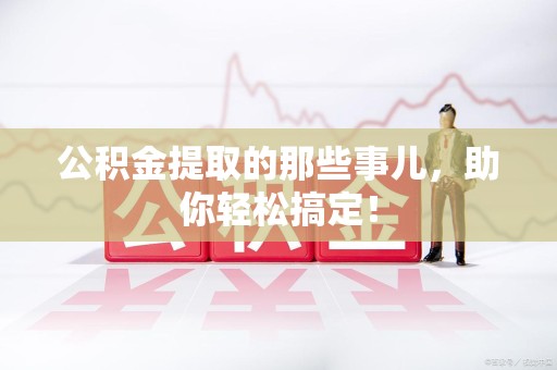 台江公积金提取的那些事儿，助你轻松搞定！