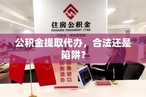 台江公积金提取代办，合法还是陷阱？