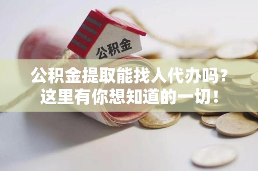 台江公积金提取能找人代办吗？这里有你想知道的一切！