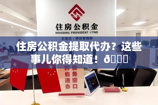 台江住房公积金提取代办？这些事儿你得知道！😎