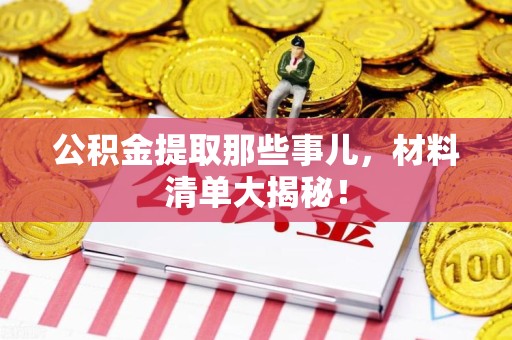 台江公积金提取那些事儿，材料清单大揭秘！
