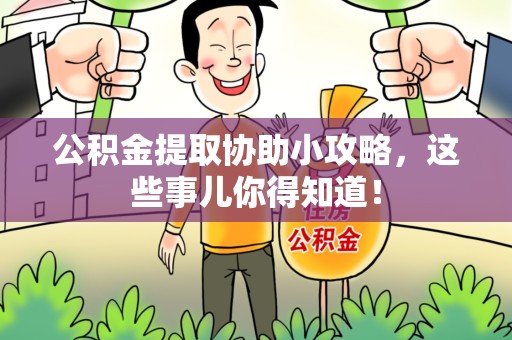 台江公积金提取协助小攻略,这些事儿你得知道! 台江公积金提取协助小攻略,这些事儿你得知道!