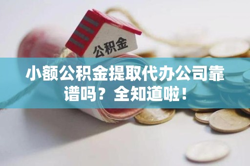 台江小额公积金提取代办公司靠谱吗？全知道啦！