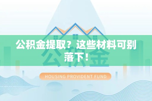 台江公积金提取？这些材料可别落下！