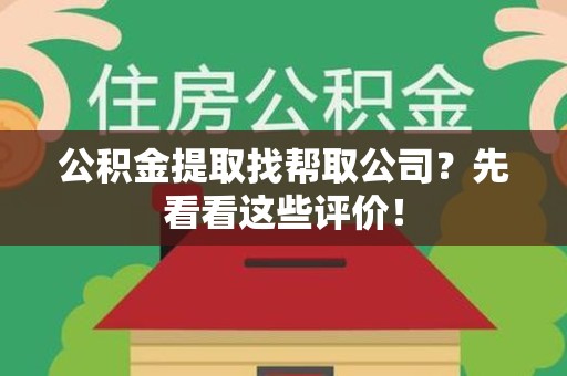 台江公积金提取找帮取公司?先看看这些评价! 台江公积金提取找帮取公司?先看看这些评价!