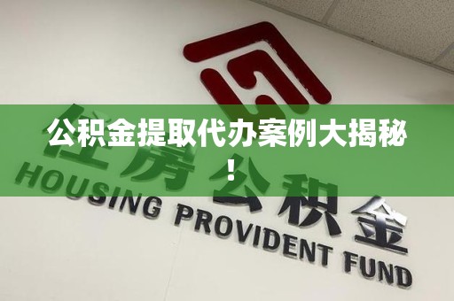 台江公积金提取代办案例大揭秘！