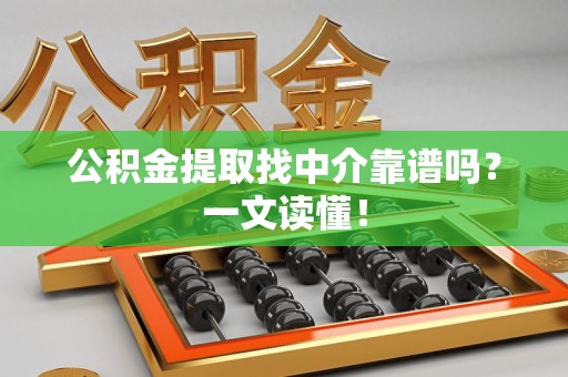 台江公积金提取找中介靠谱吗?一文读懂! 台江公积金提取找中介靠谱吗?一文读懂!