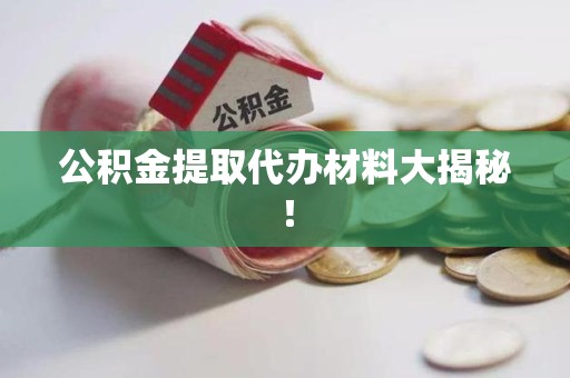台江公积金提取代办材料大揭秘！