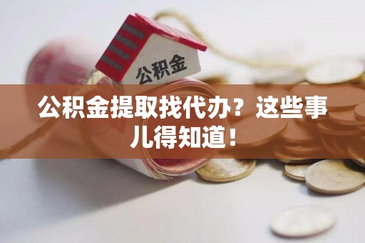 台江公积金提取找代办？这些事儿得知道！