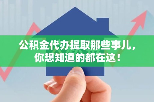 台江公积金代办提取那些事儿，你想知道的都在这！