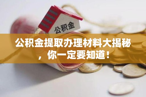 台江公积金提取办理材料大揭秘，你一定要知道！
