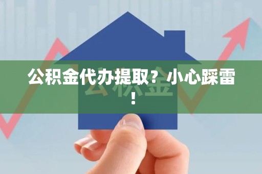 台江公积金代办提取？小心踩雷！