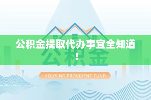 台江公积金提取代办事宜全知道！
