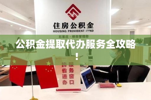 台江公积金提取代办服务全攻略！