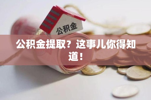 台江公积金提取?这事儿你得知道! 台江公积金提取?这事儿你得知道!