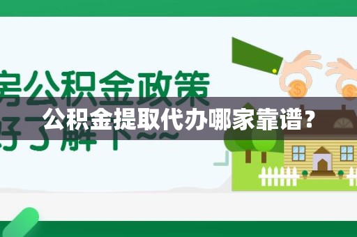台江公积金提取代办哪家靠谱？