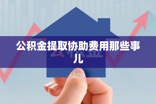 台江公积金提取协助费用那些事儿