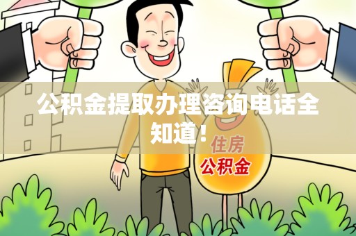 台江公积金提取办理咨询电话全知道！