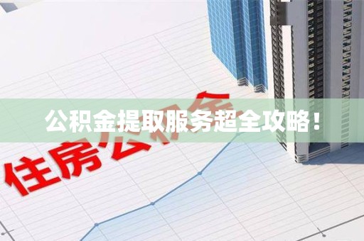 台江公积金提取服务超全攻略！