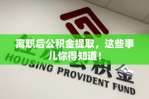 台江离职后公积金提取，这些事儿你得知道！