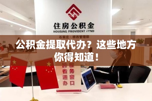 台江公积金提取代办？这些地方你得知道！
